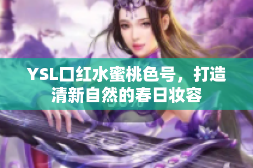 YSL口红水蜜桃色号，打造清新自然的春日妆容