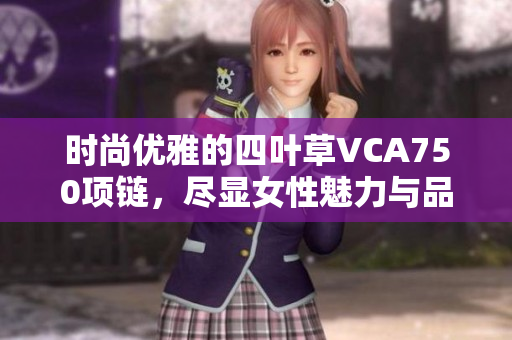 时尚优雅的四叶草VCA750项链，尽显女性魅力与品位