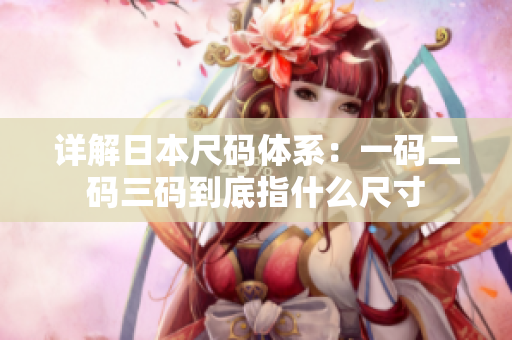 详解日本尺码体系：一码二码三码到底指什么尺寸