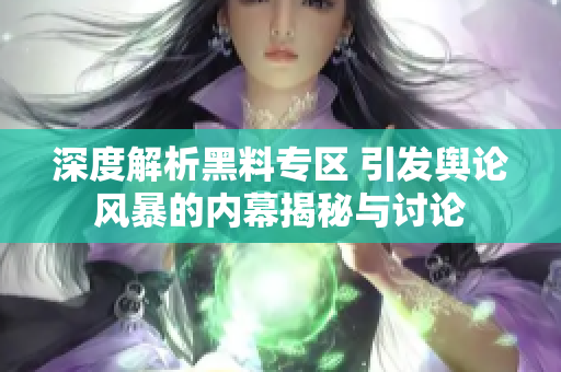 深度解析黑料专区 引发舆论风暴的内幕揭秘与讨论