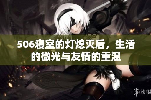 506寝室的灯熄灭后，生活的微光与友情的重温
