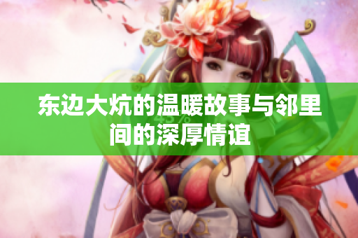 东边大炕的温暖故事与邻里间的深厚情谊