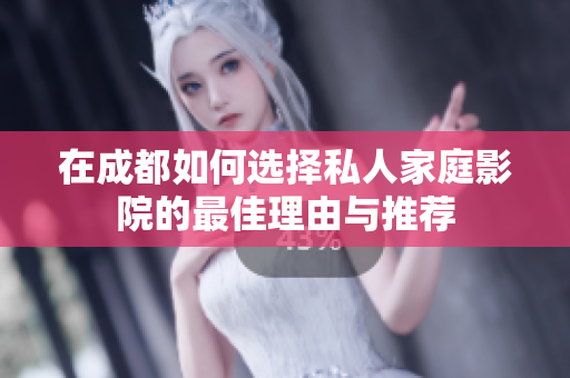 在成都如何选择私人家庭影院的最佳理由与推荐