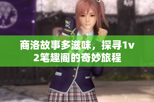 商洛故事多滋味，探寻1v2笔趣阁的奇妙旅程