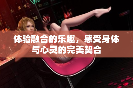 体验融合的乐趣，感受身体与心灵的完美契合