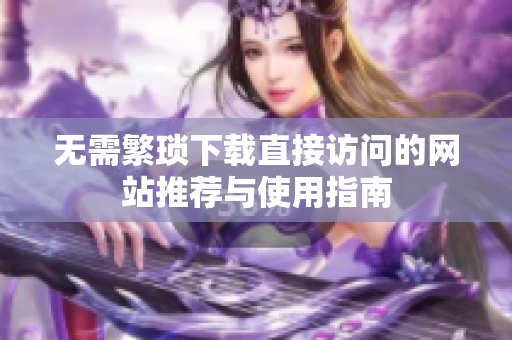 无需繁琐下载直接访问的网站推荐与使用指南