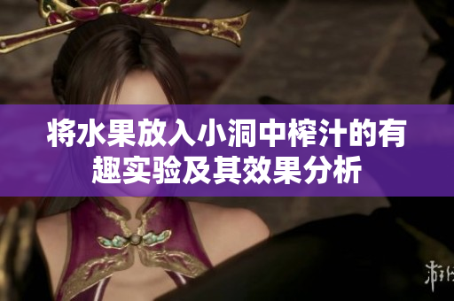 将水果放入小洞中榨汁的有趣实验及其效果分析