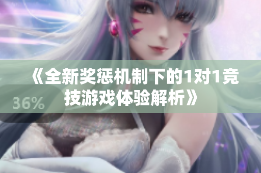 《全新奖惩机制下的1对1竞技游戏体验解析》