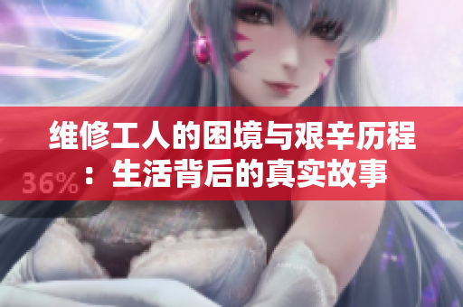 维修工人的困境与艰辛历程：生活背后的真实故事