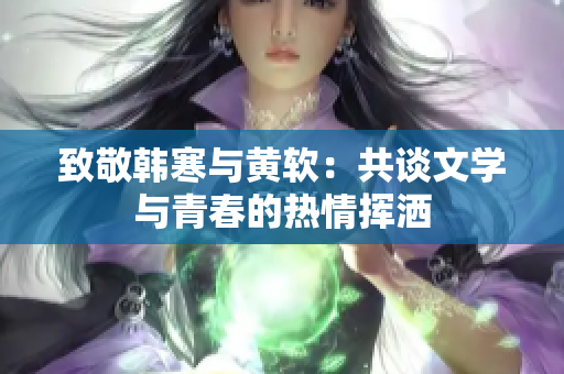 致敬韩寒与黄软：共谈文学与青春的热情挥洒