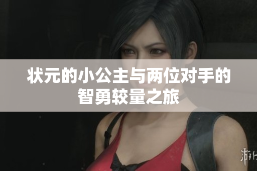 状元的小公主与两位对手的智勇较量之旅