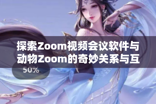 探索Zoom视频会议软件与动物Zoom的奇妙关系与互动体验