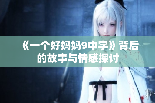 《一个好妈妈9中字》背后的故事与情感探讨