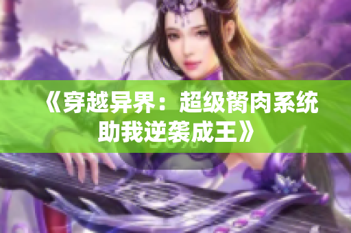 《穿越异界：超级胬肉系统助我逆袭成王》