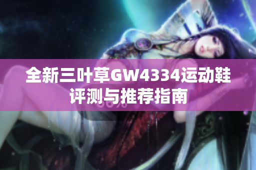全新三叶草GW4334运动鞋评测与推荐指南