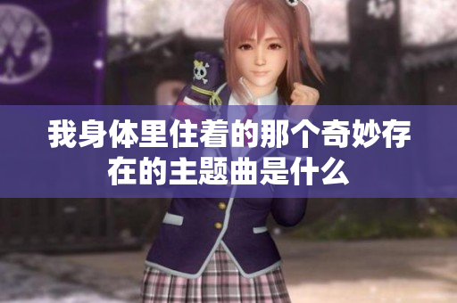 我身体里住着的那个奇妙存在的主题曲是什么