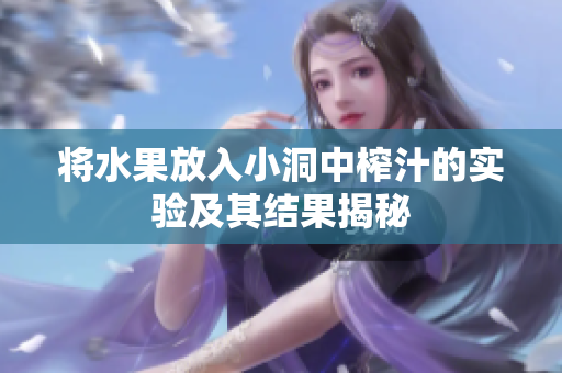 将水果放入小洞中榨汁的实验及其结果揭秘