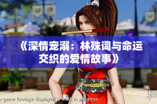 《深情宠溺：林殊词与命运交织的爱情故事》