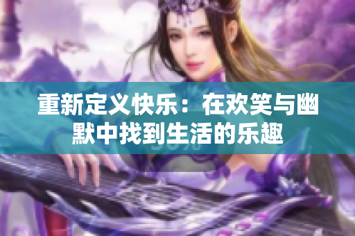 重新定义快乐：在欢笑与幽默中找到生活的乐趣