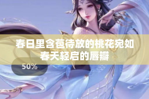 春日里含苞待放的桃花宛如春天轻启的唇瓣