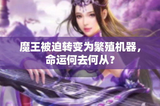 魔王被迫转变为繁殖机器，命运何去何从？