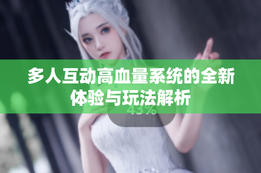 多人互动高血量系统的全新体验与玩法解析