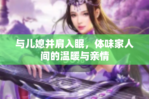 与儿媳并肩入眠，体味家人间的温暖与亲情