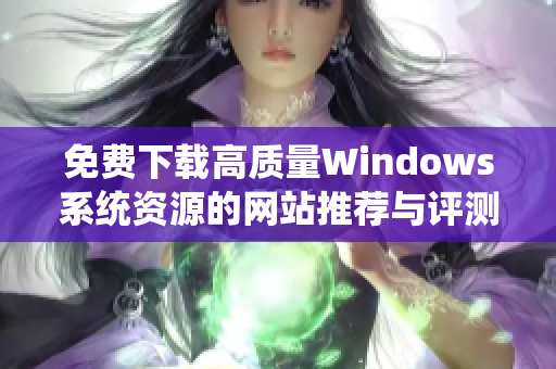 免费下载高质量Windows系统资源的网站推荐与评测