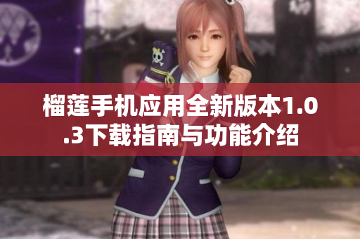 榴莲手机应用全新版本1.0.3下载指南与功能介绍