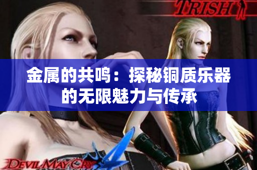 金属的共鸣：探秘铜质乐器的无限魅力与传承