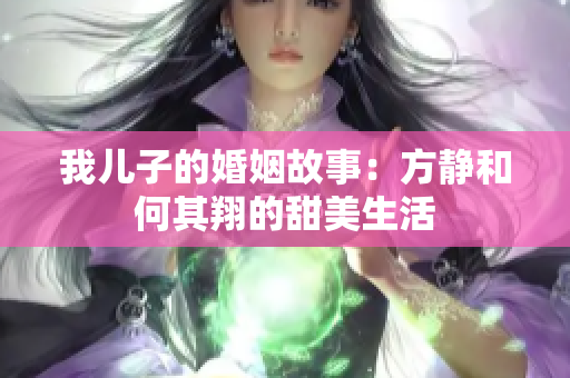 我儿子的婚姻故事：方静和何其翔的甜美生活