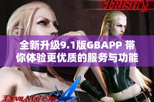 全新升级9.1版GBAPP 带你体验更优质的服务与功能