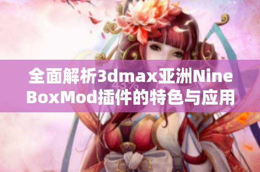 全面解析3dmax亚洲NineBoxMod插件的特色与应用