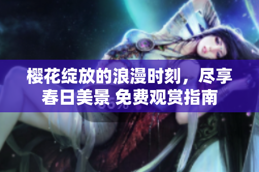 樱花绽放的浪漫时刻，尽享春日美景 免费观赏指南