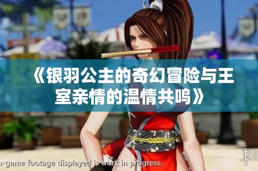 《银羽公主的奇幻冒险与王室亲情的温情共鸣》