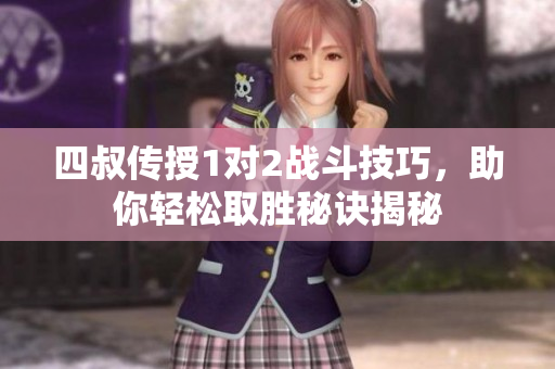 四叔传授1对2战斗技巧，助你轻松取胜秘诀揭秘