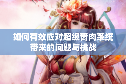 如何有效应对超级胬肉系统带来的问题与挑战