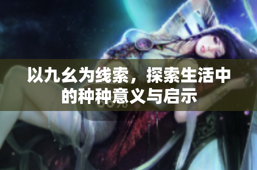 以九幺为线索，探索生活中的种种意义与启示