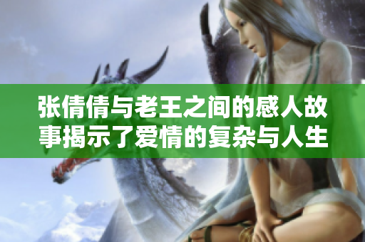 张倩倩与老王之间的感人故事揭示了爱情的复杂与人生的选择