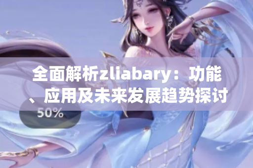 全面解析zliabary：功能、应用及未来发展趋势探讨