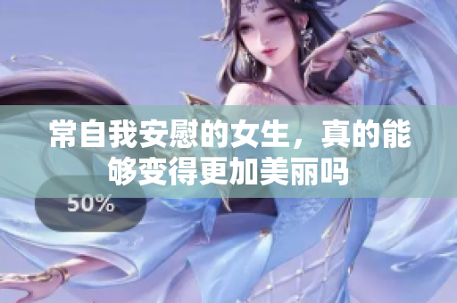 常自我安慰的女生，真的能够变得更加美丽吗