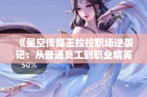《星空传媒王拉拉职场逆袭记：从普通员工到职业精英的成长之路》