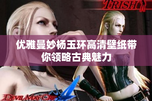 优雅曼妙杨玉环高清壁纸带你领略古典魅力
