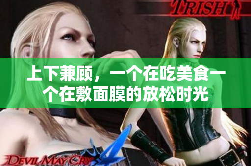 上下兼顾，一个在吃美食一个在敷面膜的放松时光