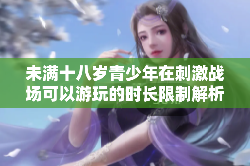 未满十八岁青少年在刺激战场可以游玩的时长限制解析