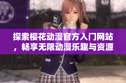 探索樱花动漫官方入门网站，畅享无限动漫乐趣与资源