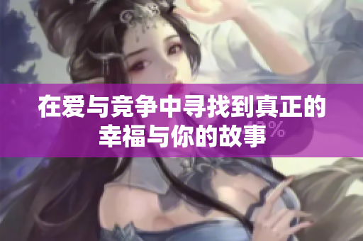 在爱与竞争中寻找到真正的幸福与你的故事
