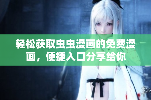 轻松获取虫虫漫画的免费漫画，便捷入口分享给你