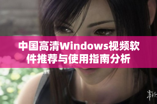中国高清Windows视频软件推荐与使用指南分析