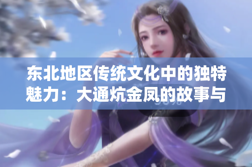 东北地区传统文化中的独特魅力：大通炕金凤的故事与传承